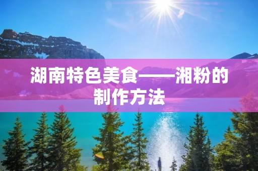 湖南特色美食——湘粉的制作方法 湖南特色美食——湘粉的制作方法