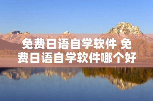 免费日语自学软件 免费日语自学软件哪个好 免费日语自学软件 免费日语自学软件哪个好