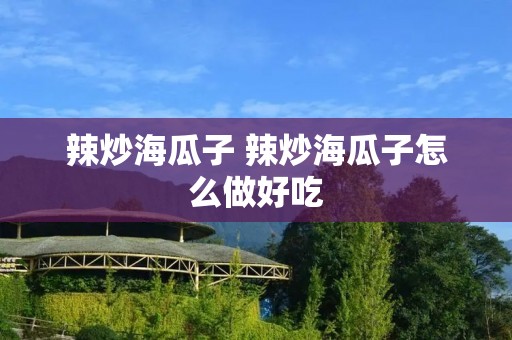 辣炒海瓜子 辣炒海瓜子怎么做好吃