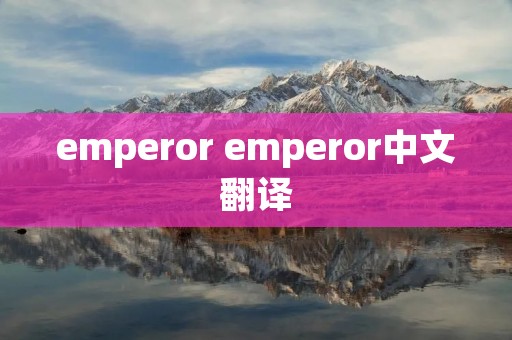 emperor emperor中文翻译 emperor emperor中文翻译