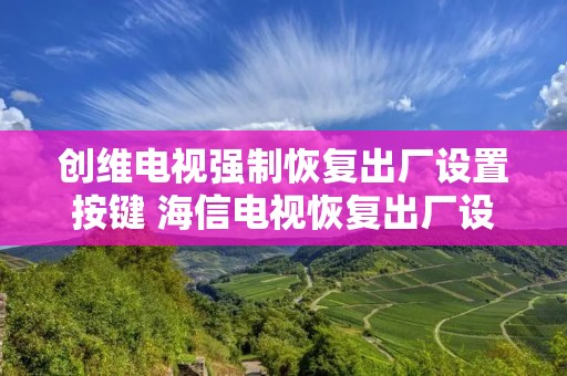 创维电视强制恢复出厂设置按键 海信电视恢复出厂设置怎么调回来 创维电视强制恢复出厂设置按键 海信电视恢复出厂设置怎么调回来