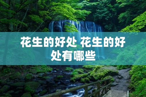 花生的好处 花生的好处有哪些 花生的好处 花生的好处有哪些