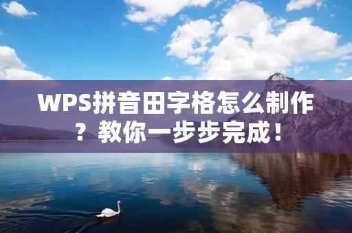 WPS拼音田字格怎么制作?教你一步步完成!