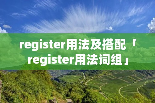 register用法及搭配「register用法词组」 register用法及搭配「register用法词组」