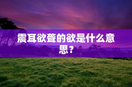 震耳欲聋的欲是什么意思?
