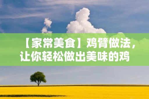 【家常美食】鸡臂做法，让你轻松做出美味的鸡肉小吃