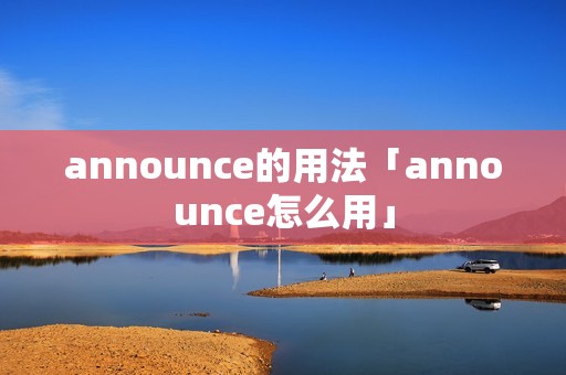 announce的用法「announce怎么用」 announce的用法「announce怎么用」