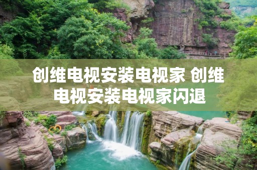 创维电视安装电视家 创维电视安装电视家闪退