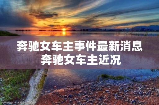 奔驰女车主事件最新消息 奔驰女车主近况