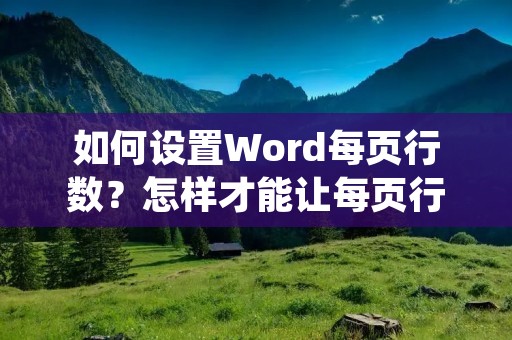 如何设置Word每页行数?怎样才能让每页行数符合要求呢?下面我们来详细了解一下。