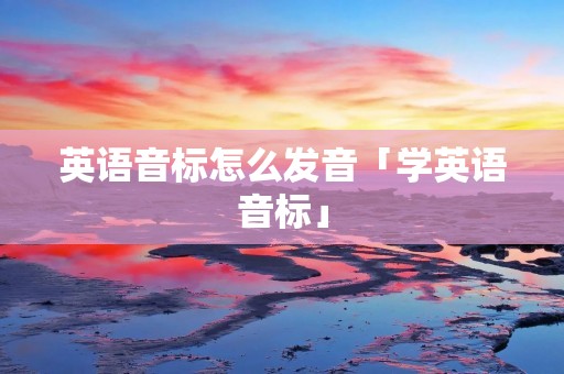 英语音标怎么发音「学英语音标」 英语音标怎么发音「学英语音标」