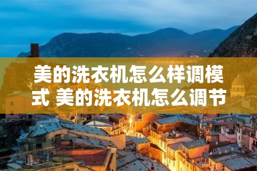 美的洗衣机怎么样调模式 美的洗衣机怎么调节洗涤时间