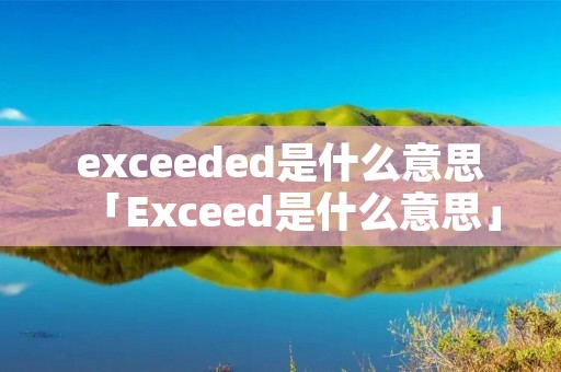 exceeded是什么意思「Exceed是什么意思」