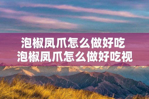 泡椒凤爪怎么做好吃 泡椒凤爪怎么做好吃视频