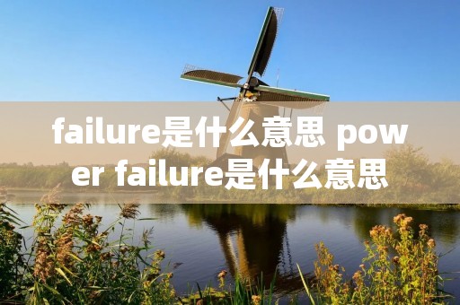 failure是什么意思 power failure是什么意思