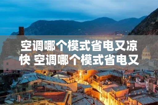 空调哪个模式省电又凉快 空调哪个模式省电又凉快省电 空调哪个模式省电又凉快 空调哪个模式省电又凉快省电