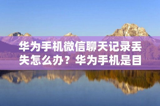 华为手机微信聊天记录丢失怎么办?华为手机是目前国内最受欢迎的手机品牌之一,众所周知,微信是我们日常生活中不可或缺的社交工具之一,然而,有时我们不小心删除或者清理手机存储空间时,可能会误删微信聊天记录,导致聊天记录丢失。那么,华为手机微信聊天记录丢失该如何恢复呢?