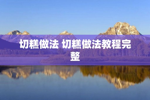 切糕做法 切糕做法教程完整