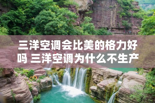 三洋空调会比美的格力好吗 三洋空调为什么不生产了