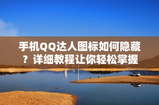 手机QQ达人图标如何隐藏?详细教程让你轻松掌握