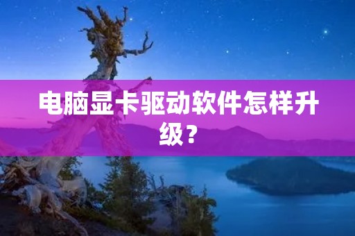 电脑显卡驱动软件怎样升级?