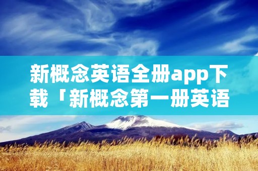 新概念英语全册app下载「新概念第一册英语书电子版」 新概念英语全册app下载「新概念第一册英语书电子版」