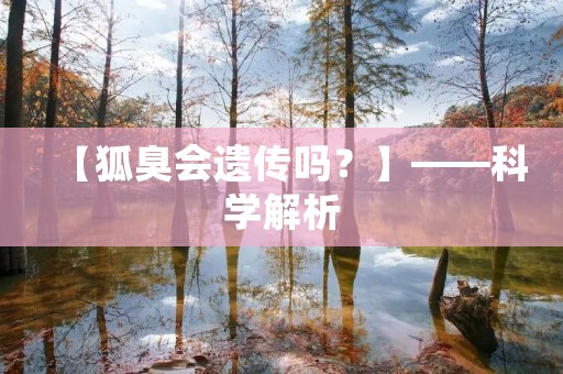 【狐臭会遗传吗?】——科学解析