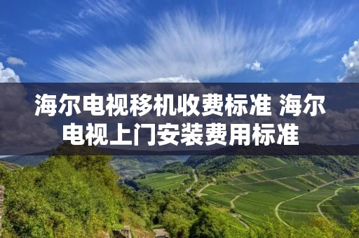 海尔电视移机收费标准 海尔电视上门安装费用标准