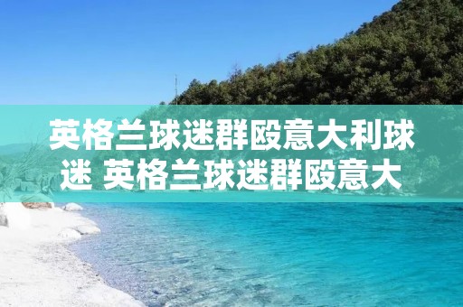 英格兰球迷群殴意大利球迷 英格兰球迷群殴意大利球迷杏眼