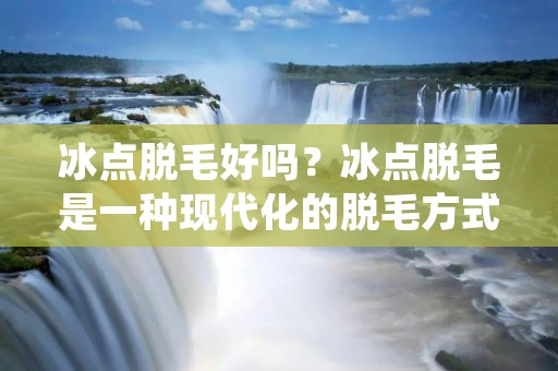 冰点脱毛好吗?冰点脱毛是一种现代化的脱毛方式,它采用了先进的技术和设备,可以有效地去除身体上的多余毛发,而且相对于传统的脱毛方式,它的效果更加显著,更加安全。但是,对于很多人来说,他们对冰点脱毛还不是很了解,不知道它是否真的好用,下面我们就来详细探讨一下冰点脱毛的优缺点。
