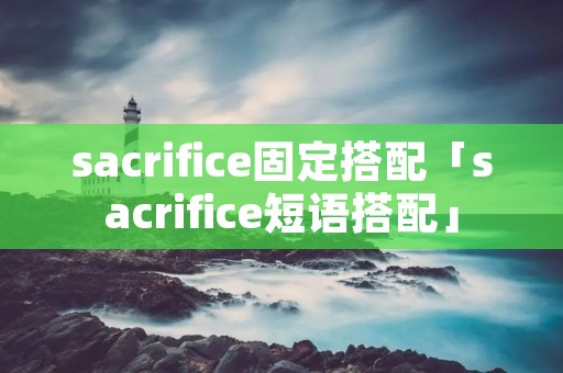 sacrifice固定搭配「sacrifice短语搭配」