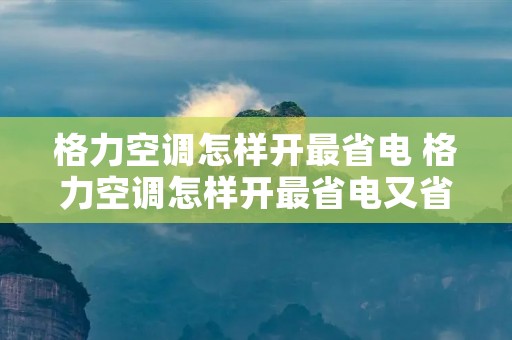 格力空调怎样开最省电 格力空调怎样开最省电又省电