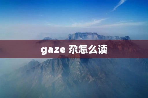 gaze 尕怎么读