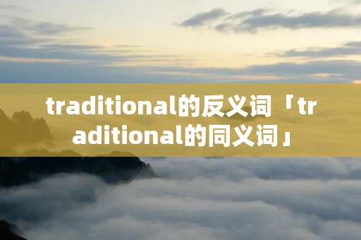traditional的反义词「traditional的同义词」