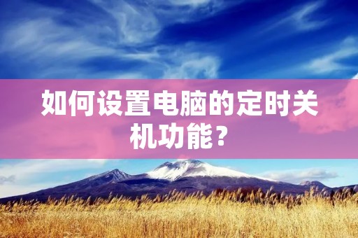 如何设置电脑的定时关机功能?