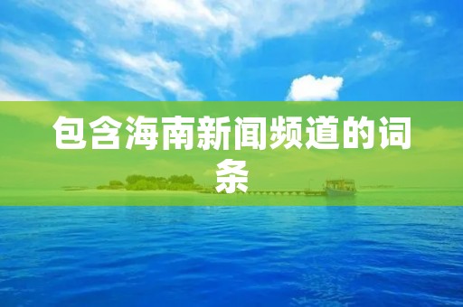 包含海南新闻频道的词条 包含海南新闻频道的词条