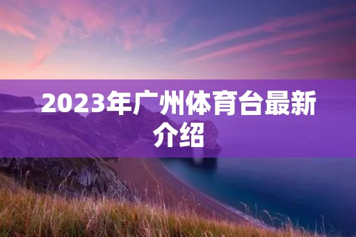 2023年广州体育台最新介绍