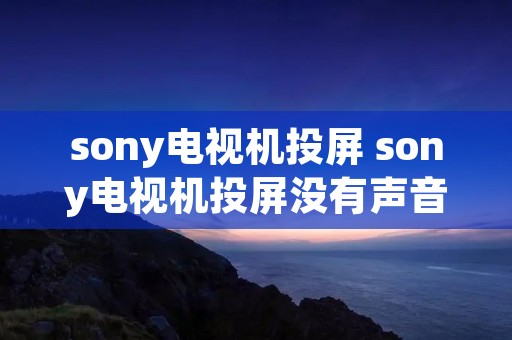 sony电视机投屏 sony电视机投屏没有声音