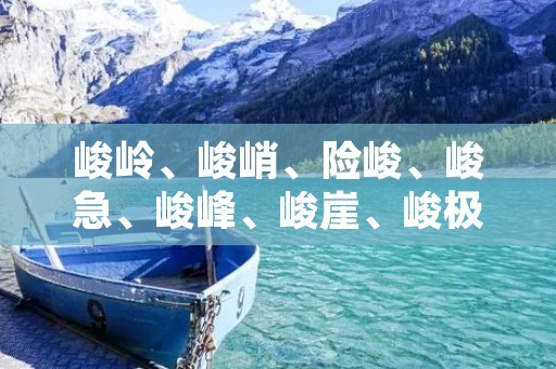 峻岭、峻峭、险峻、峻急、峻峰、峻崖、峻极、峻拔、峻厉、峻绝 峻岭、峻峭、险峻、峻急、峻峰、峻崖、峻极、峻拔、峻厉、峻绝