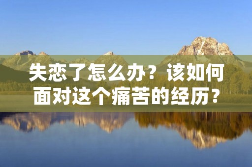 失恋了怎么办？该如何面对这个痛苦的经历？对于许多人来说，失恋是一种无法避免的经历。它可能是由于各种原因，例如你们之间的关系变得紧张、你们的兴趣爱好不同或者是因为你们之间的距离太远等等原因。无论是什么原因，失恋都是一种痛苦的经历，但是你可以通过一些方法来帮助自己走出失恋的阴影。