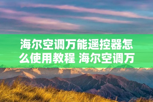 海尔空调万能遥控器怎么使用教程 海尔空调万能遥控器怎么设置方法