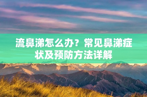 流鼻涕怎么办？常见鼻涕症状及预防方法详解
