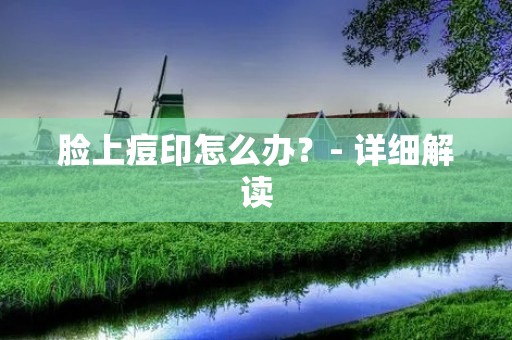 脸上痘印怎么办？- 详细解读