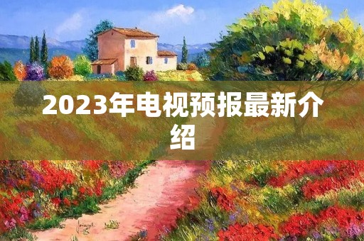 2023年电视预报最新介绍