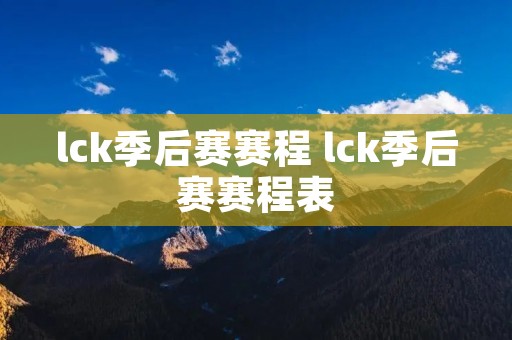 lck季后赛赛程 lck季后赛赛程表 lck季后赛赛程 lck季后赛赛程表