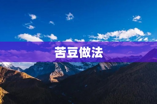 苦豆做法:如何制作美味的苦豆菜肴 苦豆做法:如何制作美味的苦豆菜肴
