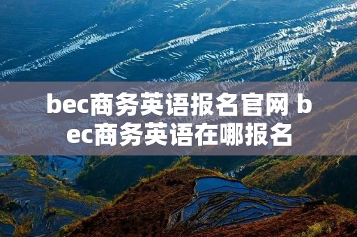 bec商务英语报名官网 bec商务英语在哪报名