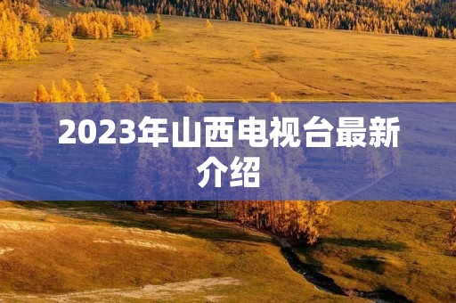 2023年山西电视台最新介绍