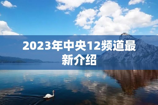 2023年中央12频道最新介绍 2023年中央12频道最新介绍
