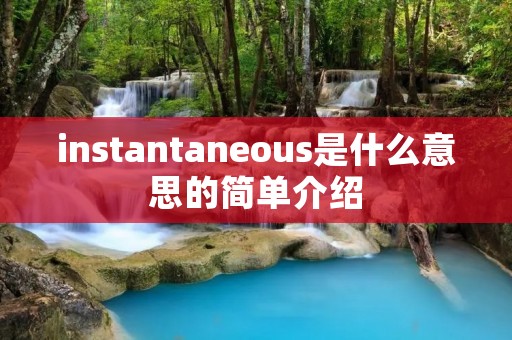instantaneous是什么意思的简单介绍 instantaneous是什么意思的简单介绍